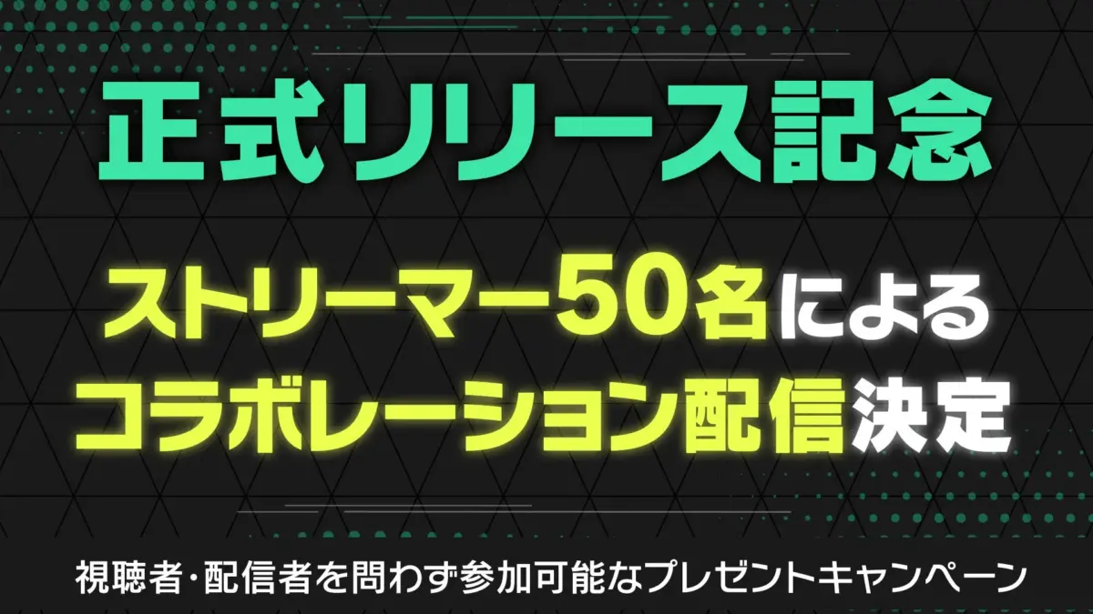 正式リリースを記念し、50名のストリーマーによるコラボレーション配信が決定しました。視聴者も配信者も参加できるプレゼントキャンペーンも同時に開催されます。